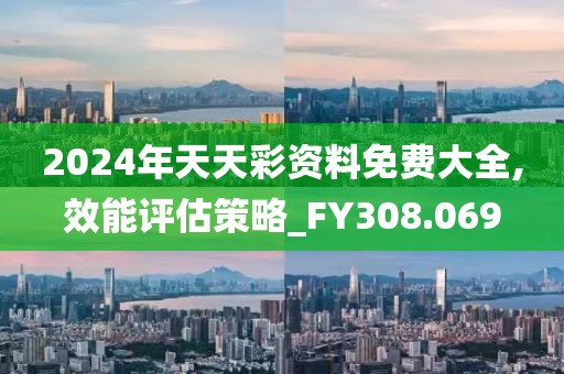 2024年天天彩资料免费大全,效能评估策略_FY308.069