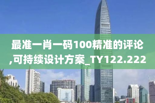 最准一肖一码100精准的评论,可持续设计方案_TY122.222