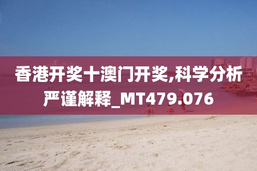 香港开奖十澳门开奖,科学分析严谨解释_MT479.076