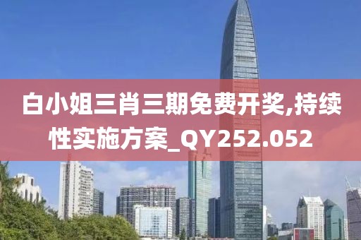 白小姐三肖三期免费开奖,持续性实施方案_QY252.052