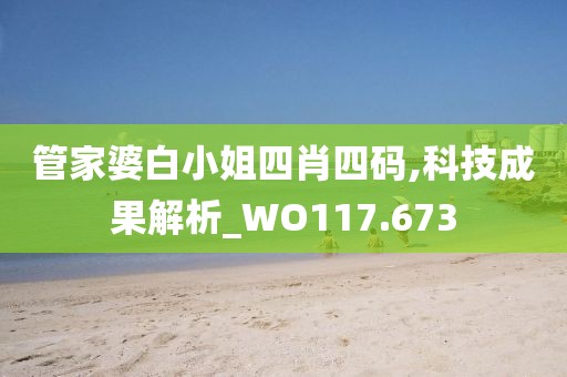 管家婆白小姐四肖四码,科技成果解析_WO117.673
