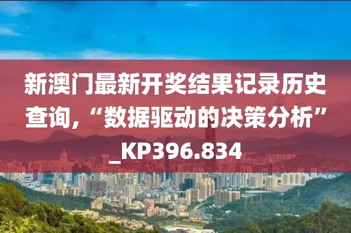 新澳门最新开奖结果记录历史查询,“数据驱动的决策分析”_KP396.834