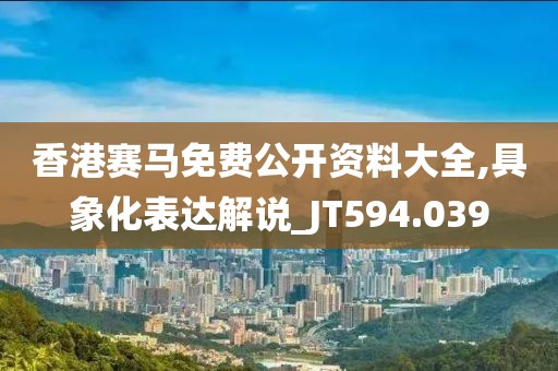 香港赛马免费公开资料大全,具象化表达解说_JT594.039