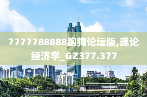 7777788888跑狗论坛版,理论经济学_GZ377.377