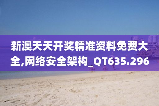 新澳天天开奖精准资料免费大全,网络安全架构_QT635.296