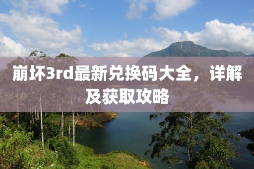 崩坏3rd最新兑换码大全，详解及获取攻略