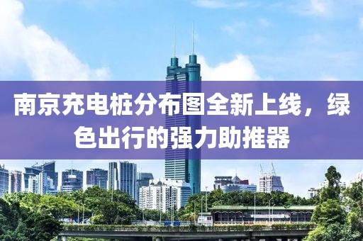 南京充电桩分布图全新上线，绿色出行的强力助推器