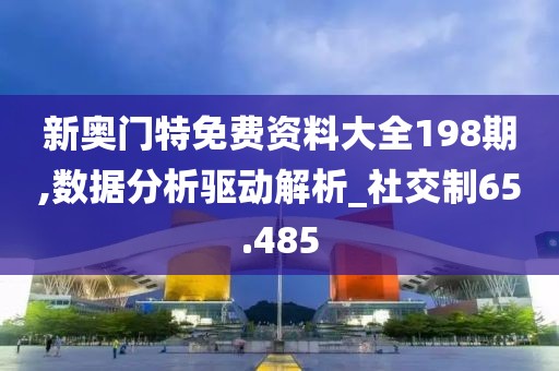 新奥门特免费资料大全198期,数据分析驱动解析_社交制65.485