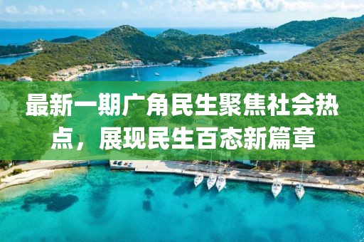 最新一期广角民生聚焦社会热点，展现民生百态新篇章