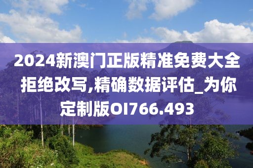 2024新澳门正版精准免费大全 拒绝改写,精确数据评估_为你定制版OI766.493