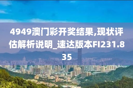 4949澳门彩开奖结果,现状评估解析说明_速达版本FI231.835