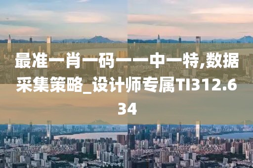 最准一肖一码一一中一特,数据采集策略_设计师专属TI312.634