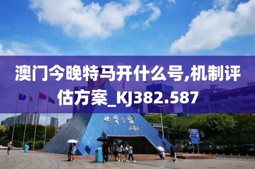 澳门今晚特马开什么号,机制评估方案_KJ382.587
