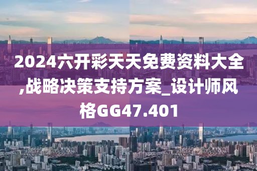 2024六开彩天天免费资料大全,战略决策支持方案_设计师风格GG47.401