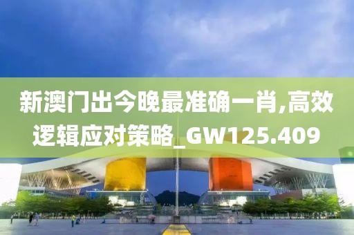 新澳门出今晚最准确一肖,高效逻辑应对策略_GW125.409