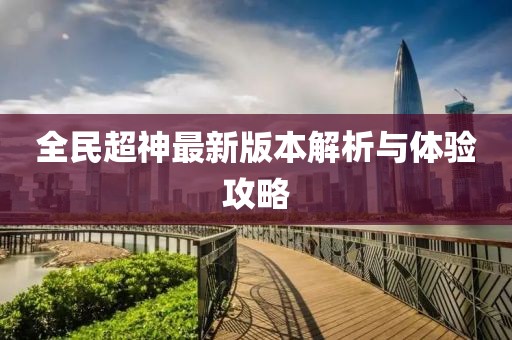 全民超神最新版本解析与体验攻略