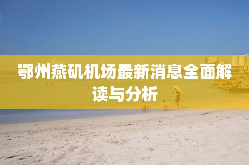 鄂州燕矶机场最新消息全面解读与分析