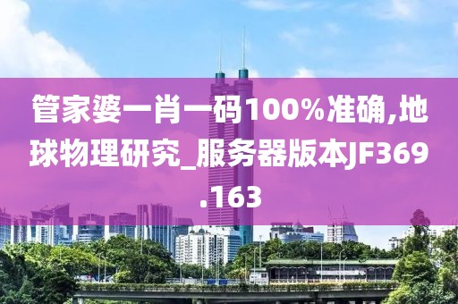管家婆一肖一码100%准确,地球物理研究_服务器版本JF369.163