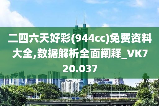 二四六天好彩(944cc)免费资料大全,数据解析全面阐释_VK720.037