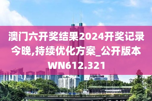 澳门六开奖结果2024开奖记录今晚,持续优化方案_公开版本WN612.321