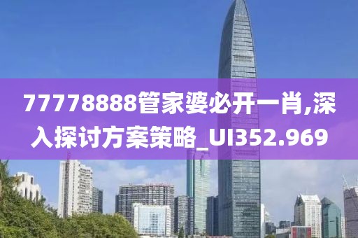 77778888管家婆必开一肖,深入探讨方案策略_UI352.969