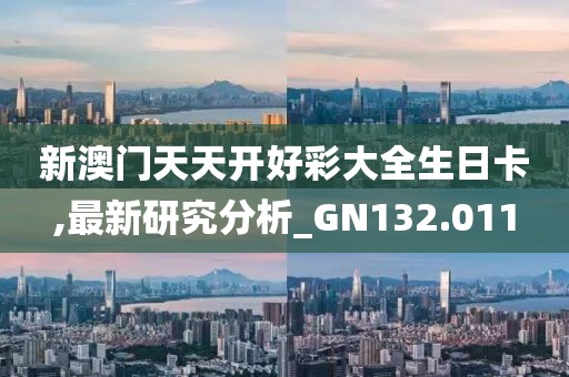 新澳门天天开好彩大全生日卡,最新研究分析_GN132.011
