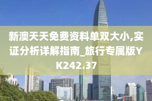 新澳天天免费资料单双大小,实证分析详解指南_旅行专属版YK242.37