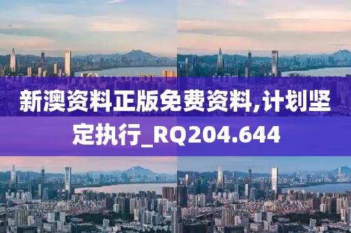 新澳资料正版免费资料,计划坚定执行_RQ204.644