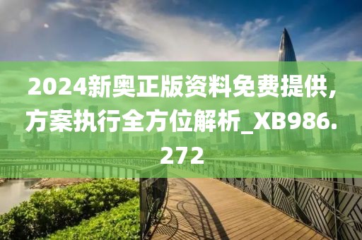 2024新奥正版资料免费提供,方案执行全方位解析_XB986.272