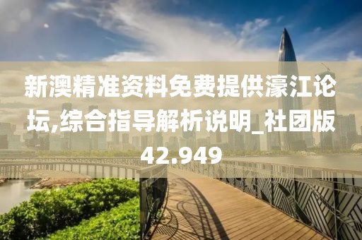 新澳精准资料免费提供濠江论坛,综合指导解析说明_社团版42.949