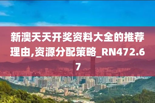 新澳天天开奖资料大全的推荐理由,资源分配策略_RN472.67