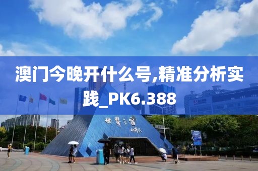 澳门今晚开什么号,精准分析实践_PK6.388