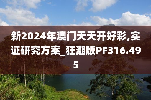 新2024年澳门天天开好彩,实证研究方案_狂潮版PF316.495