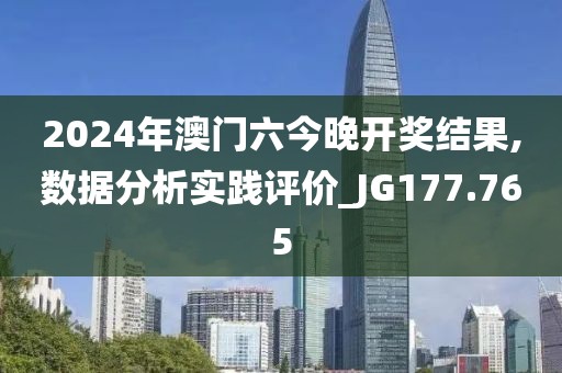 2024年澳门六今晚开奖结果,数据分析实践评价_JG177.765