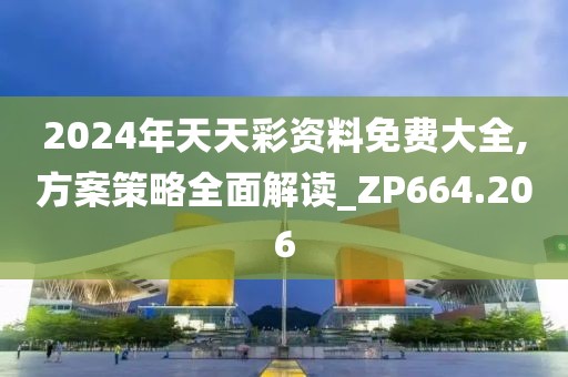 2024年天天彩资料免费大全,方案策略全面解读_ZP664.206