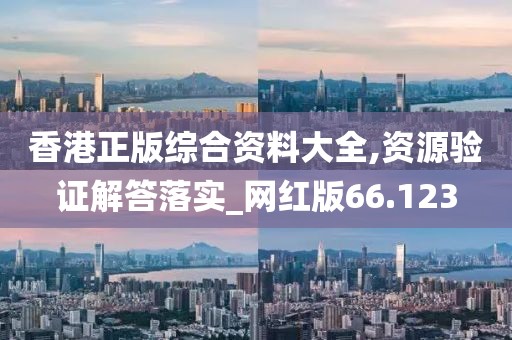 香港正版综合资料大全,资源验证解答落实_网红版66.123