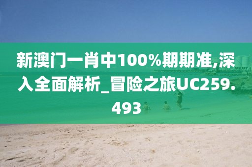新澳门一肖中100%期期准,深入全面解析_冒险之旅UC259.493