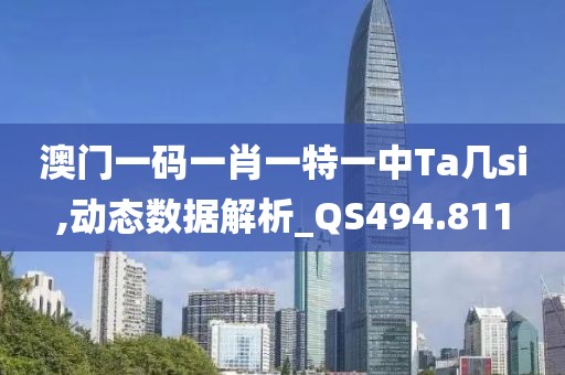澳门一码一肖一特一中Ta几si,动态数据解析_QS494.811