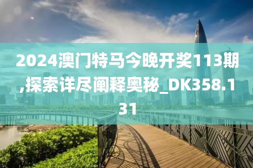 2024澳门特马今晚开奖113期,探索详尽阐释奥秘_DK358.131