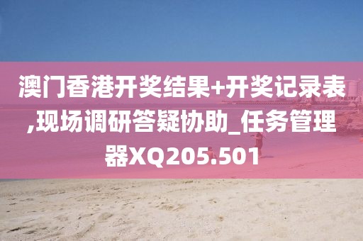 澳门香港开奖结果+开奖记录表,现场调研答疑协助_任务管理器XQ205.501