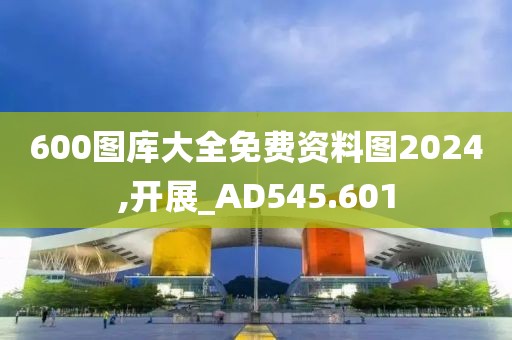 600图库大全免费资料图2024,开展_AD545.601