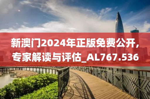 新澳门2024年正版免费公开,专家解读与评估_AL767.536