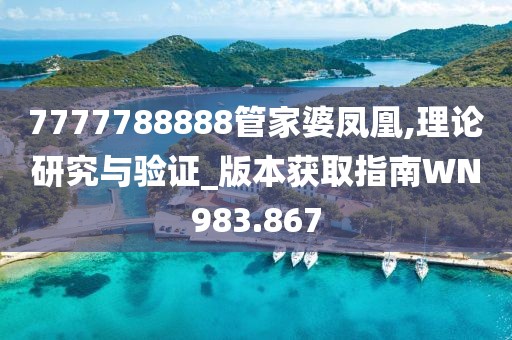 7777788888管家婆凤凰,理论研究与验证_版本获取指南WN983.867