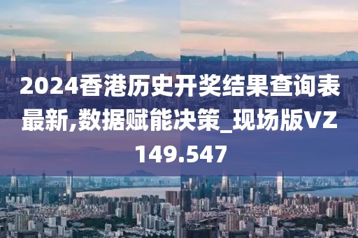 2024香港历史开奖结果查询表最新,数据赋能决策_现场版VZ149.547
