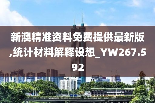 新澳精准资料免费提供最新版,统计材料解释设想_YW267.592