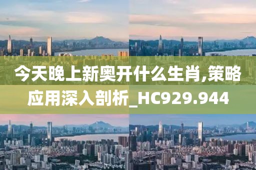 今天晚上新奥开什么生肖,策略应用深入剖析_HC929.944