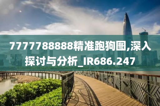 7777788888精准跑狗图,深入探讨与分析_IR686.247