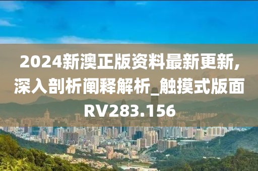 2024新澳正版资料最新更新,深入剖析阐释解析_触摸式版面RV283.156