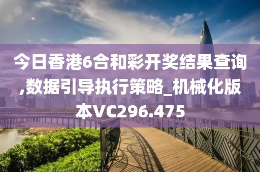 今日香港6合和彩开奖结果查询,数据引导执行策略_机械化版本VC296.475