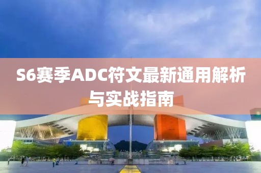 S6赛季ADC符文最新通用解析与实战指南